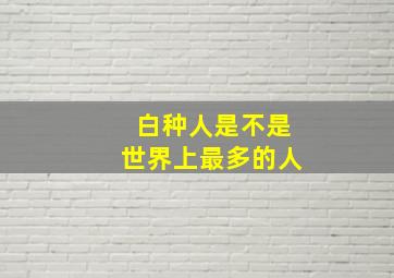 白种人是不是世界上最多的人