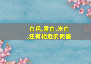 白色,雪白,米白,还有相近的词语