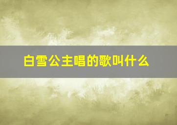 白雪公主唱的歌叫什么