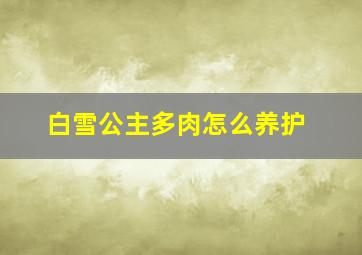 白雪公主多肉怎么养护