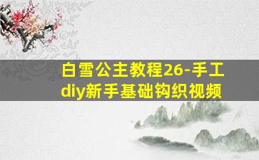 白雪公主教程26-手工diy新手基础钩织视频