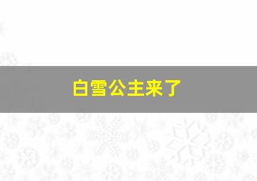 白雪公主来了