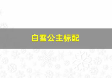 白雪公主标配