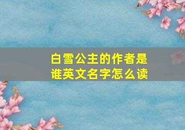 白雪公主的作者是谁英文名字怎么读