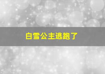 白雪公主逃跑了