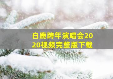 白鹿跨年演唱会2020视频完整版下载