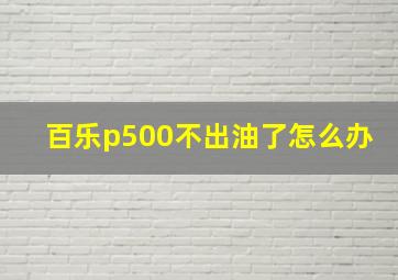 百乐p500不出油了怎么办