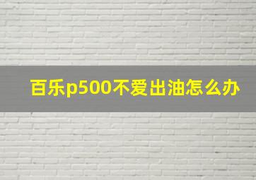 百乐p500不爱出油怎么办