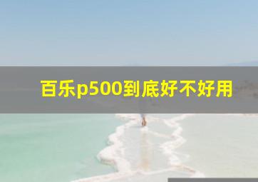 百乐p500到底好不好用