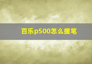 百乐p500怎么握笔