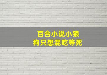 百合小说小狼狗只想混吃等死