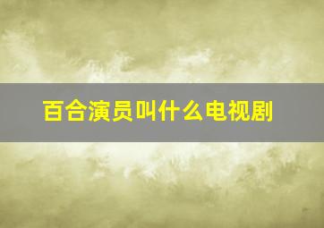 百合演员叫什么电视剧