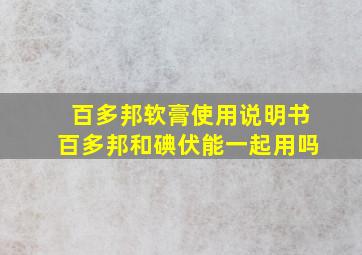 百多邦软膏使用说明书百多邦和碘伏能一起用吗