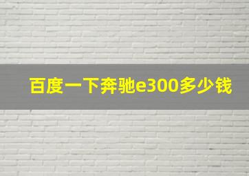 百度一下奔驰e300多少钱