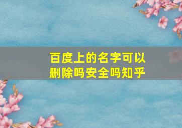 百度上的名字可以删除吗安全吗知乎