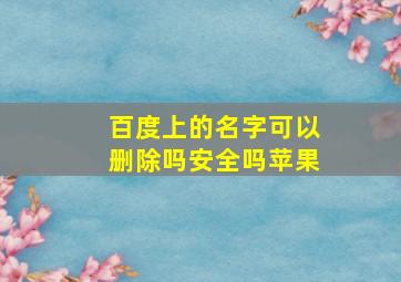 百度上的名字可以删除吗安全吗苹果