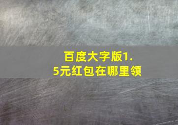 百度大字版1.5元红包在哪里领