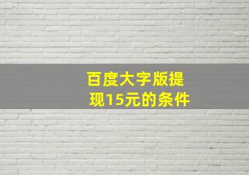 百度大字版提现15元的条件