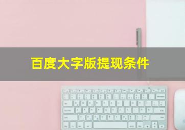 百度大字版提现条件