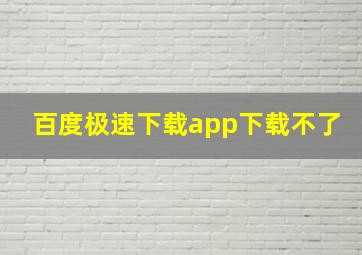 百度极速下载app下载不了