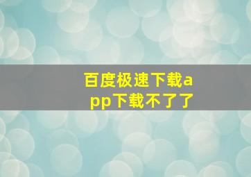 百度极速下载app下载不了了