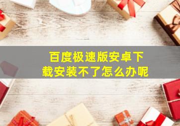 百度极速版安卓下载安装不了怎么办呢