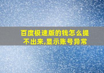 百度极速版的钱怎么提不出来,显示账号异常