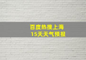 百度热搜上海15天天气预报