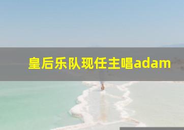 皇后乐队现任主唱adam