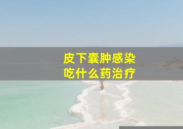 皮下囊肿感染吃什么药治疗