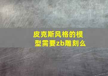 皮克斯风格的模型需要zb雕刻么