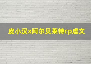 皮小汉x阿尔贝莱特cp虐文