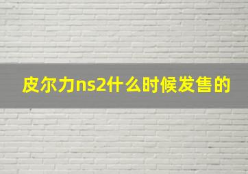 皮尔力ns2什么时候发售的