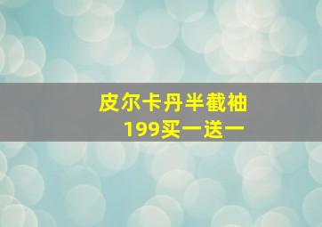 皮尔卡丹半截袖199买一送一