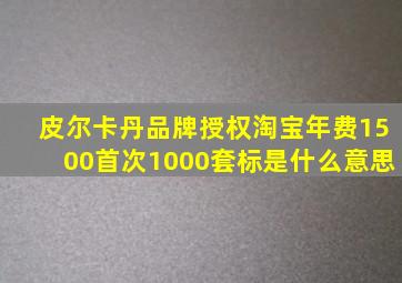 皮尔卡丹品牌授权淘宝年费1500首次1000套标是什么意思