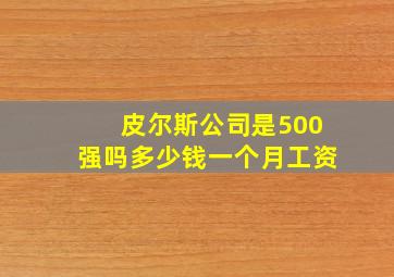 皮尔斯公司是500强吗多少钱一个月工资