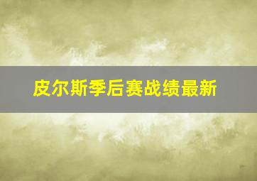 皮尔斯季后赛战绩最新