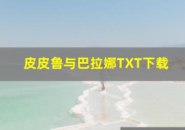 皮皮鲁与巴拉娜TXT下载