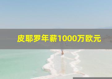 皮耶罗年薪1000万欧元