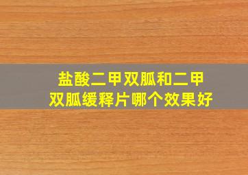 盐酸二甲双胍和二甲双胍缓释片哪个效果好