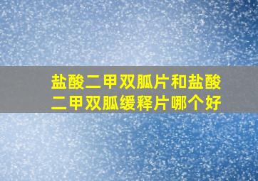 盐酸二甲双胍片和盐酸二甲双胍缓释片哪个好