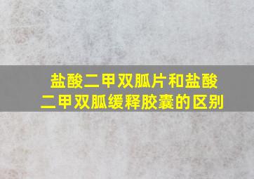 盐酸二甲双胍片和盐酸二甲双胍缓释胶囊的区别