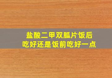 盐酸二甲双胍片饭后吃好还是饭前吃好一点