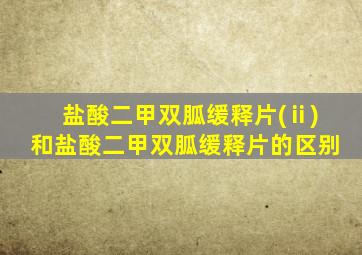 盐酸二甲双胍缓释片(ⅱ)和盐酸二甲双胍缓释片的区别