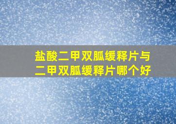 盐酸二甲双胍缓释片与二甲双胍缓释片哪个好