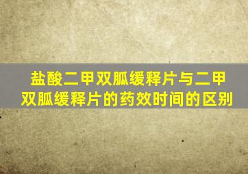 盐酸二甲双胍缓释片与二甲双胍缓释片的药效时间的区别