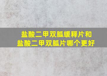 盐酸二甲双胍缓释片和盐酸二甲双胍片哪个更好