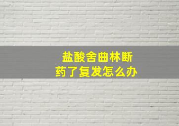 盐酸舍曲林断药了复发怎么办