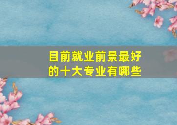 目前就业前景最好的十大专业有哪些