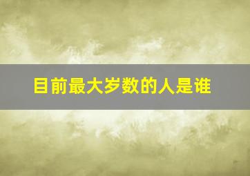 目前最大岁数的人是谁